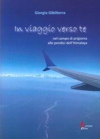 In viaggio verso te. Nel campo di prigionia alle pendici dell'Himalaya - Librerie.coop