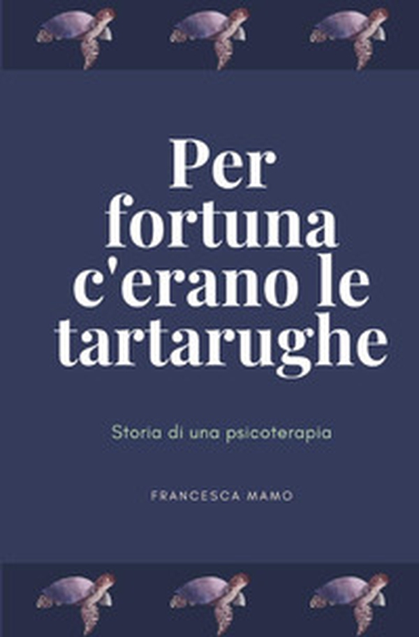Per fortuna c'erano le tartarughe. Storia di una psicoterapia - Librerie.coop Per fortuna c'erano le tartarughe. Storia di una psicoterapia - Librerie.coop