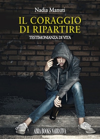 Il coraggio di ripartire. Testimonianza di vita - Librerie.coop