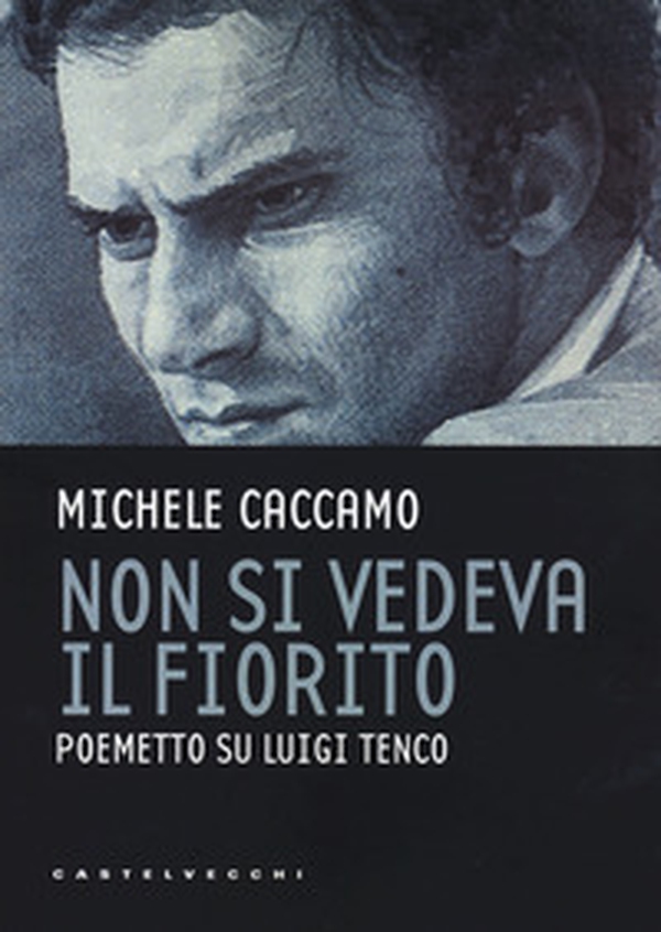 Non si vedeva il fiorito. Poemetto su Luigi Tenco - Librerie.coop Non si vedeva il fiorito. Poemetto su Luigi Tenco - Librerie.coop