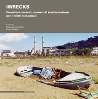 iWRECKS. Questioni, metodi, scenari di trasformazione per i relitti industriali - Librerie.coop