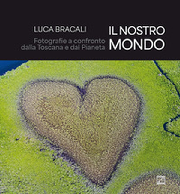 Il nostro mondo. Fotografie a confronto dalla Toscana e dal Pianeta - Librerie.coop Il nostro mondo. Fotografie a confronto dalla Toscana e dal Pianeta - Librerie.coop