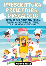 Prescrittura, prelettura, precalcolo. Prepara tuo figlio alla scuola primaria facendolo divertire con il metodo Morbida mente - Librerie.coop