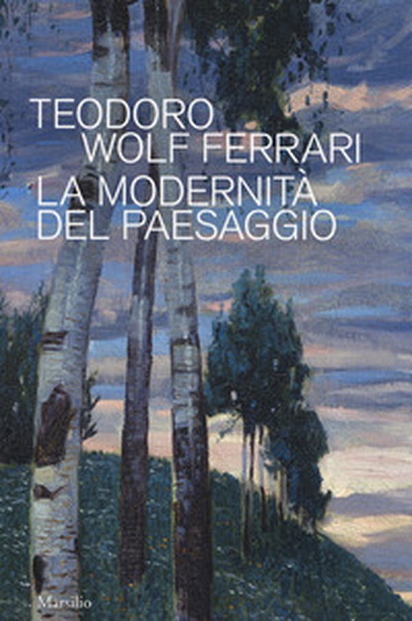 Teodoro Wolf Ferrari. La modernità del paesaggio. Catalogo della mostra (Conegliano, 2 febbraio-24 giugno 2018) - Librerie.coop Teodoro Wolf Ferrari. La modernità del paesaggio. Catalogo della mostra (Conegliano, 2 febbraio-24 giugno 2018) - Librerie.coop