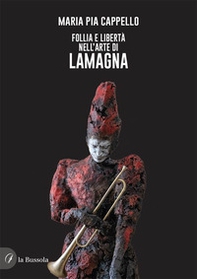 Follia e libertà nell'arte di Lamagna - Librerie.coop