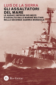 Gli assaltatori del mare. Le audaci imprese dei mezzi d'assalto delle marine militari nella Seconda guerra mondiale - Librerie.coop
