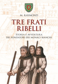 Tre frati ribelli. Storia e avventura dei fondatori dei monaci bianchi - Librerie.coop