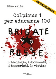 Brigate Rosse. Colpirne 1 per educarne 100. L'ideologia, i documenti, i terroristi, le vittime - Librerie.coop