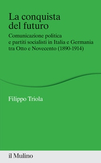 La conquista del futuro. Comunicazione politica e partiti socialisti in Italia e Germania tra Otto e Novecento (1890-1914) - Librerie.coop