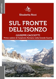 Sul fronte dell'Isonzo. Giuseppe Cacciotti. Primo caduto di Carpineto Romano nella Grande Guerra - Librerie.coop