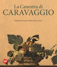 La canestra di Caravaggio. Segreti ed enigmi della natura morta - Librerie.coop