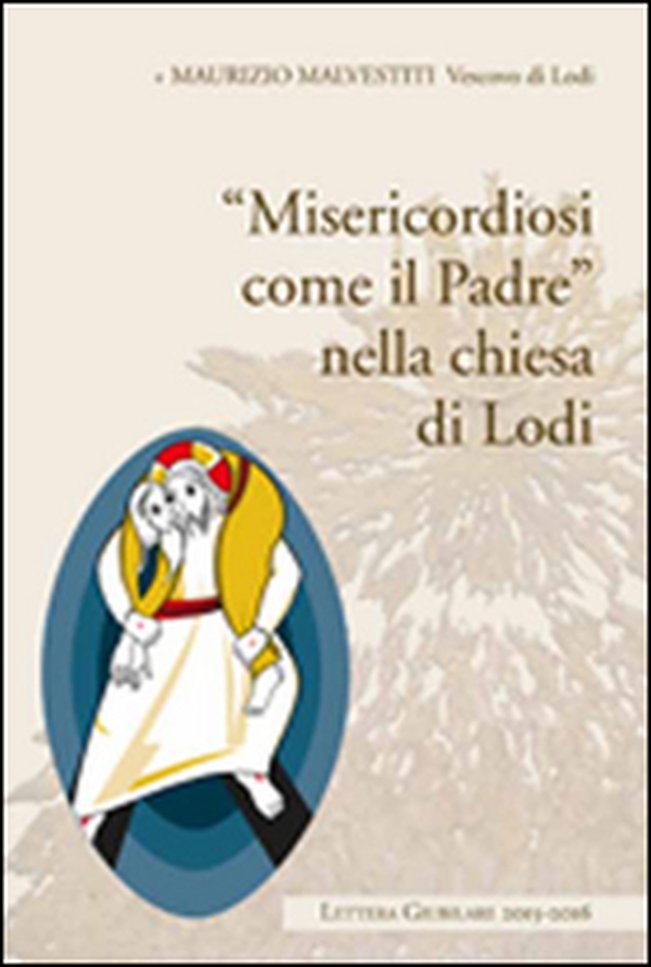 «Misericordia come il padre» nella chiesa di Lodi. Lettera giubiliare 2015-2016 - Librerie.coop «Misericordia come il padre» nella chiesa di Lodi. Lettera giubiliare 2015-2016 - Librerie.coop