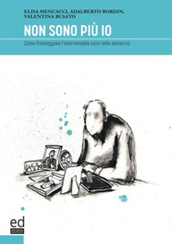 Non sono più io. Come fronteggiare l'interminabile lutto nella demenza - Librerie.coop Non sono più io. Come fronteggiare l'interminabile lutto nella demenza - Librerie.coop