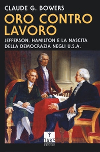 Oro contro lavoro: Jefferson, Hamilton e la nascita della democrazia in USA - Librerie.coop
