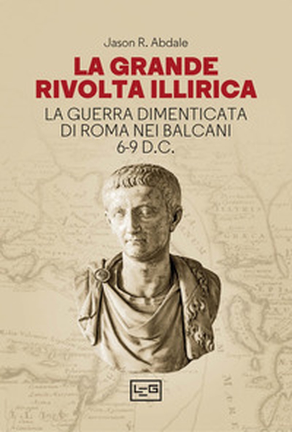 La grande rivolta dell'Illiria. La guerra dimenticata di Roma nei Balcani 6-9 d.C. - Librerie.coop La grande rivolta dell'Illiria. La guerra dimenticata di Roma nei Balcani 6-9 d.C. - Librerie.coop