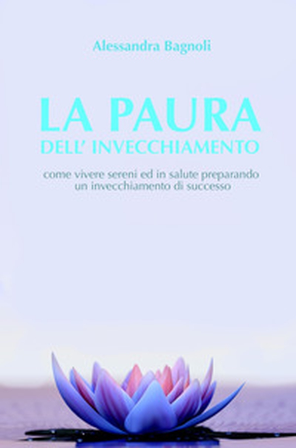 La paura dell'invecchiamento. Come vivere sereni ed in salute preparando un invecchiamento di successo - Librerie.coop La paura dell'invecchiamento. Come vivere sereni ed in salute preparando un invecchiamento di successo - Librerie.coop