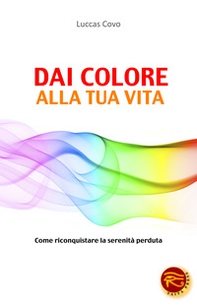 Dai colore alla tua vita. Come riconquistare la serenità perduta - Librerie.coop