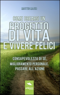 Come crearsi un progetto di vita e vivere felici. Consapevolezza di sé, miglioramento personale, passare all'azione - Librerie.coop