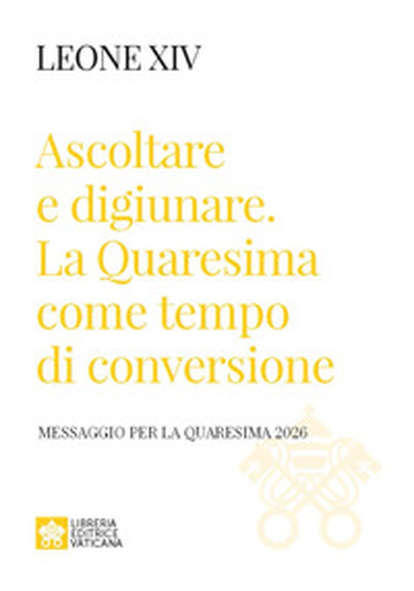 Ascoltare e digiunare. La Quaresima come tempo di conversione. Messaggio per la Quaresima 2026 - Librerie.coop