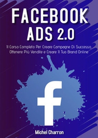 Facebook Ads 2.0. Il corso completo per creare campagne di successo, ottenere più vendite e creare il tuo brand online - Librerie.coop