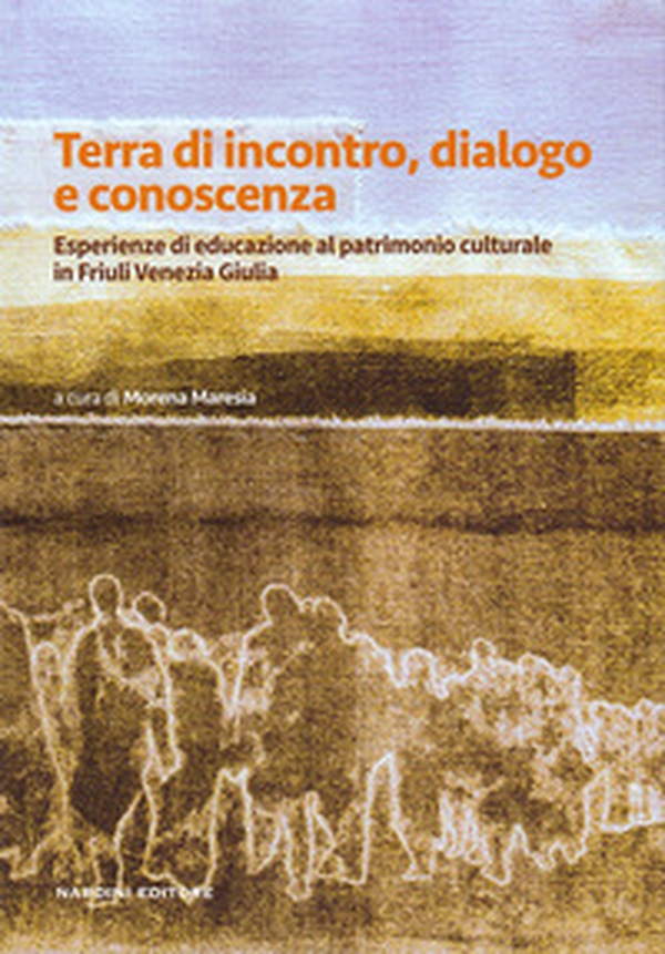 Terra di incontro, dialogo e conoscenza. Esperienze di educazione al patrimonio culturale in Friuli Venezia Giulia - Librerie.coop Terra di incontro, dialogo e conoscenza. Esperienze di educazione al patrimonio culturale in Friuli Venezia Giulia - Librerie.coop