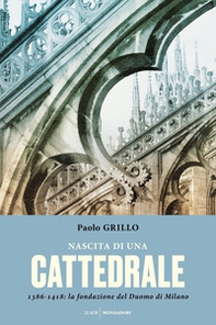 Nascita di una cattedrale. 1386-1418: la fondazione del Duomo di Milano - Librerie.coop