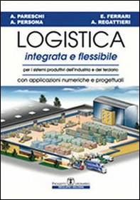 Logistica integrata e flessibile. Per i sistemi produttivi dell'industria e del terziario. Con applicazioni numeriche e progettuali - Librerie.coop