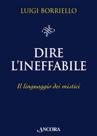 Dire l'ineffabile. Il linguaggio dei mistici - Librerie.coop