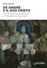 De André e il suo Cristo. Da «Smisurata preghiera» a «Preghiera in gennaio» - Librerie.coop