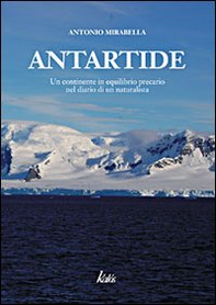 Antartide. Un continente in equilibrio precario nel diario di un naturalista - Librerie.coop