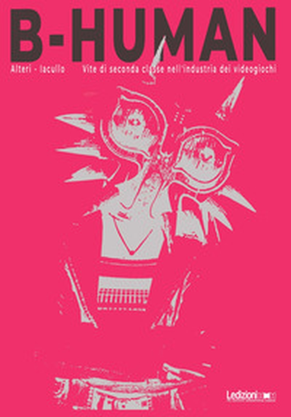 B-Human. Vite di seconda classe nell'industria dei videogiochi - Librerie.coop B-Human. Vite di seconda classe nell'industria dei videogiochi - Librerie.coop