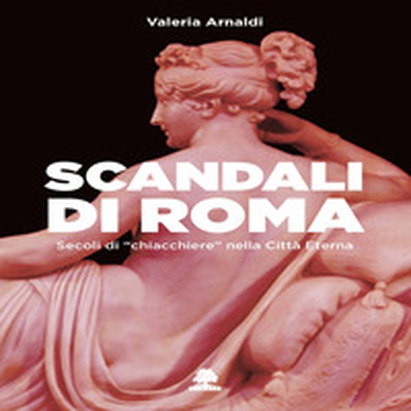 Scandali di Roma. Secoli di «chiacchiere» nella Città Eterna - Librerie.coop Scandali di Roma. Secoli di «chiacchiere» nella Città Eterna - Librerie.coop