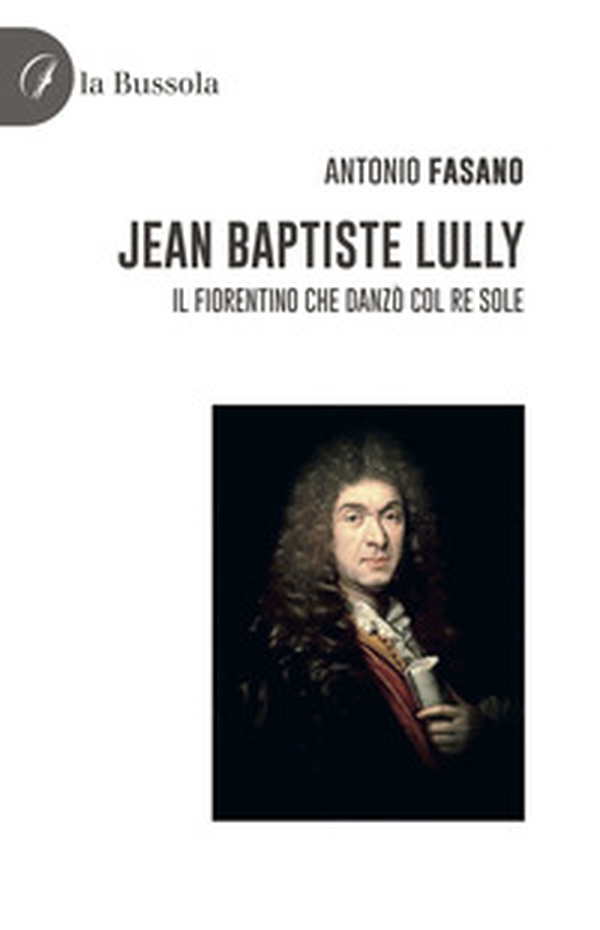 Jean Baptiste Lully. Il fiorentino che danzò col Re Sole - Librerie.coop Jean Baptiste Lully. Il fiorentino che danzò col Re Sole - Librerie.coop