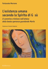 L'esistenza umana secondo lo spirito di Gesù. Il cammino cristiano nell'attesa della beata speranza guardando Maria - Librerie.coop