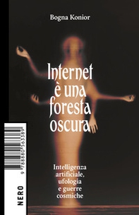 Internet è una foresta oscura. Intelligenza artificiale, ufologia e guerre cosmiche - Librerie.coop