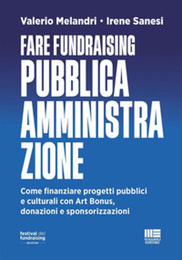 Fare fundraising Pubblica Amministrazione. Come finanziare progetti pubblici e culturali con Art Bonus, donazioni e sponsorizzazioni - Librerie.coop