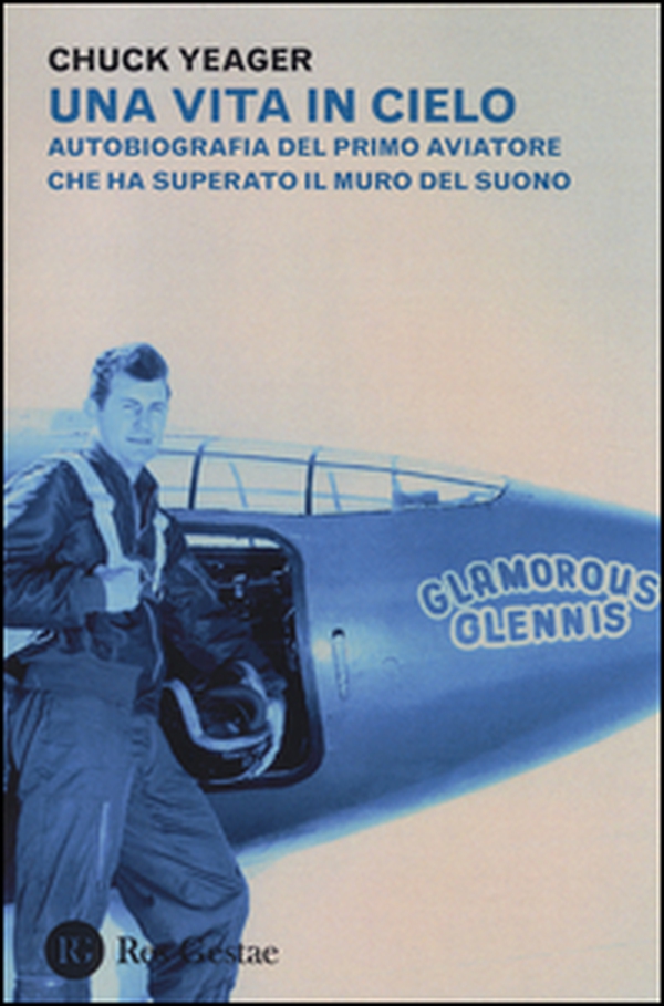 Una vita in cielo. Autobiografia del primo aviatore che ha superato il muro del suono - Librerie.coop