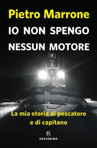 Io non spengo nessun motore. La mia storia di pescatore e di capitano - Librerie.coop