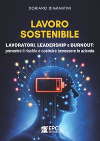 Lavoro sostenibile. Lavoratori, leadership e burnout: prevenire il rischio e costruire benessere in azienda - Librerie.coop
