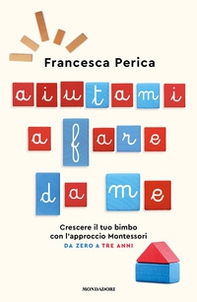 Aiutami a fare da me. Crescere il tuo bimbo con l'approccio Montessori. Da zero a tre anni - Librerie.coop