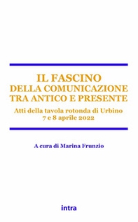 Il fascino della comunicazione tra antico e presente. Atti della tavola rotonda (Urbino, 7-8 aprile 2022) - Librerie.coop