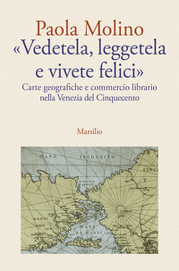 «Vedetela, leggetela e vivete felici». Carte geografiche e commercio librario nella Venezia del Cinquecento - Librerie.coop «Vedetela, leggetela e vivete felici». Carte geografiche e commercio librario nella Venezia del Cinquecento - Librerie.coop