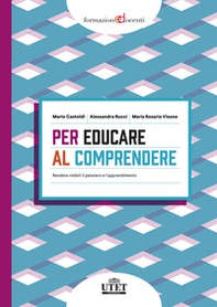 Per educare al comprendere. Rendere visibili il pensiero e l'apprendimento - Librerie.coop