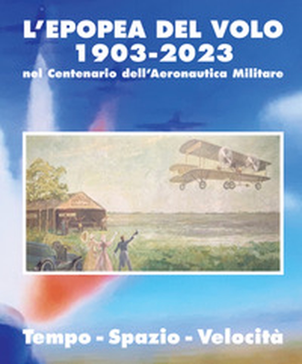 L'epopea del volo 1903-2023 nel centenario dell'Aeronautica Militare. Tempo-spazio-velocità - Librerie.coop L'epopea del volo 1903-2023 nel centenario dell'Aeronautica Militare. Tempo-spazio-velocità - Librerie.coop