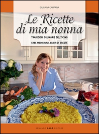Le ricette di mia nonna. Tradizioni culinarie del Ticino. Erbe medicinali, elisir di salute - Librerie.coop