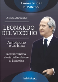 Leonardo Del Vecchio. Ambizione e carisma. La straordinaria storia del fondatore di Luxottica - Librerie.coop