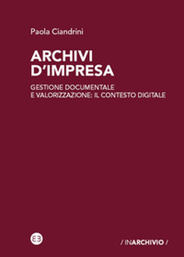 Archivi d'impresa. Gestione documentale e valorizzazione: il contesto digitale - Librerie.coop Archivi d'impresa. Gestione documentale e valorizzazione: il contesto digitale - Librerie.coop
