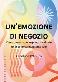 Un'emozione di negozio. Come trasformare un punto vendita in un'esperienza multisensoriale - Librerie.coop