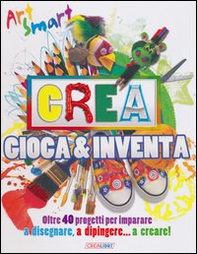 Crea gioca & inventa. Art smart - Librerie.coop