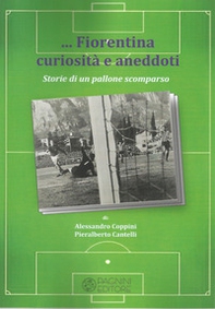 Fiorentina curiosità e aneddoti. Storie di un pallone scomparso - Librerie.coop